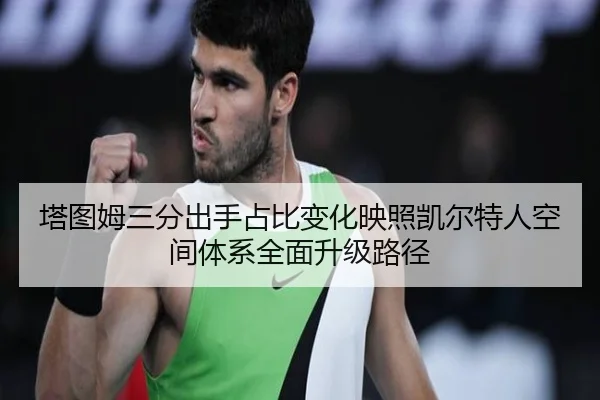 塔图姆三分出手占比变化映照凯尔特人空间体系全面升级路径